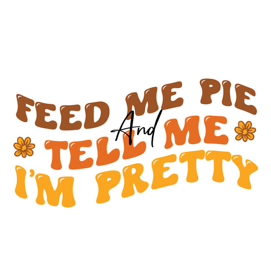 Feed Me Pie and Tell me I'm Pretty Ready To Press DTF Transfer