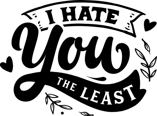 I Hate You The Least - Black - Ready To Press DTF Transfers