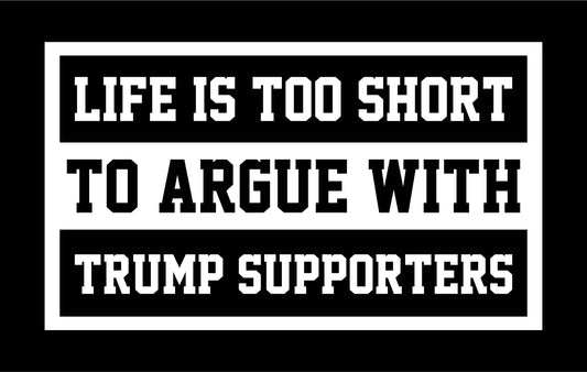 Life Is Too Short To Argue With Trump Supporters White Text - Ready To Press DTF Transfer