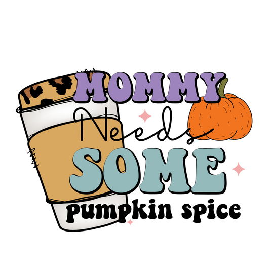 Mommy Needs Some Pumpkin Spice Ready To Press DTF Transfer