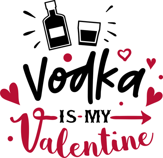 Vodka Is My Valentine - Ready To Press DTF Transfers