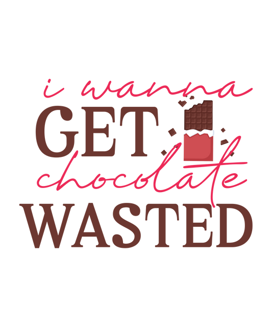 I Wanna Get Chocolate Wasted - Ready To Press DTF Transfer